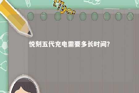 悦刻五代充电需要多长时间�？ 