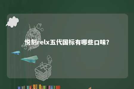 悦刻relx五代国标有哪些口味？ 